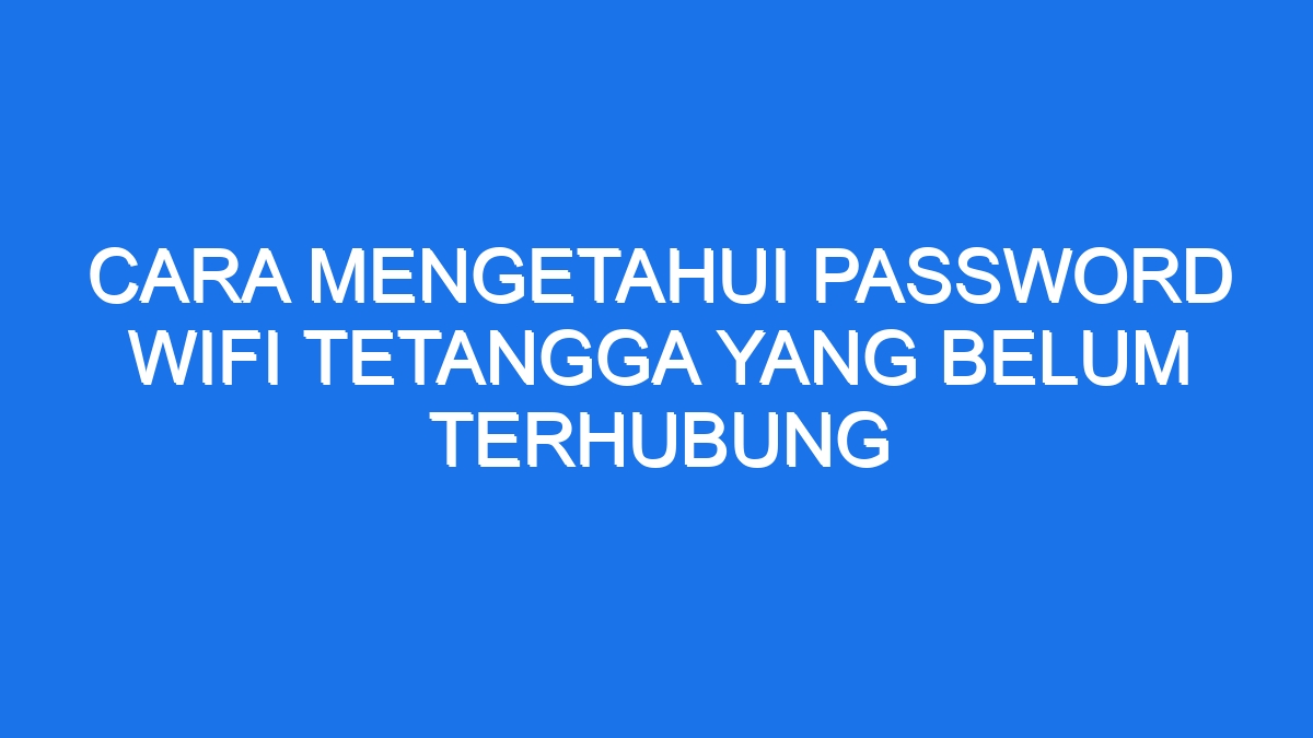 Cara mengetahui password wifi tetangga yang belum terhubung